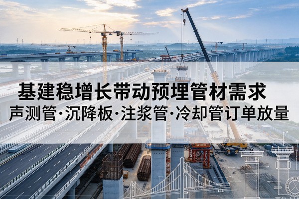 深圳基建稳增长带动预埋监测管材需求，声测管、沉降板、注浆管订单持续放量