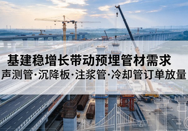 深圳基建稳增长带动预埋监测管材需求，声测管、沉降板、注浆管订单持续放量